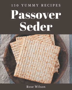 150 Yummy Passover Seder Recipes: A Yummy Passover Seder Cookbook You Will Love by Rose Wilson