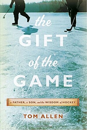 The Gift of the Game: A Father, A Son and the Wisdom of Hockey by Tom Allen