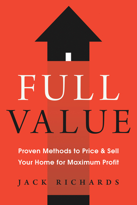 Full Value: Proven Methods to Price and Sell Your Home for Maximum Profit by Jack Richards