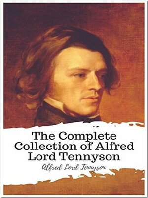 The Complete Collection of Alfred Lord Tennyson: (11 Complete Works of Alfred Lord Tennyson Including Idylls of the King, The Early Poems of Alfred Lord ... Beauties of Tennyson, The Princess, & More) by Alfred Tennyson