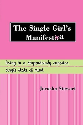 The Single Girl's Manifesta: Living in a Stupendously Superior Single State of Mind by Jerusha Stewart