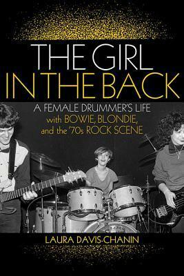 The Girl in the Back: A Female Drummer's Life with Bowie, Blondie, and the '70s Rock Scene by Laura Davis-Chanin