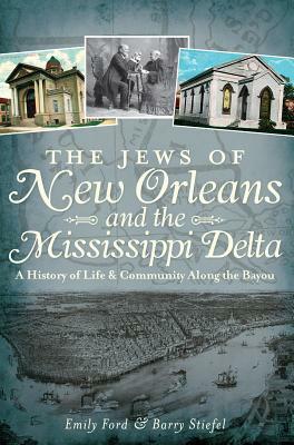 The Jews of New Orleans and the Mississippi Delta: A History of Life and Community Along the Bayou by Barry Stiefel, Emily Ford