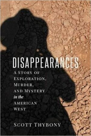 The Disappearances: A Story of Exploration, Murder, and Mystery in the American West by Scott Thybony