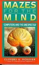 Mazes for the Mind: Computers and the Unexpected by Clifford A. Pickover