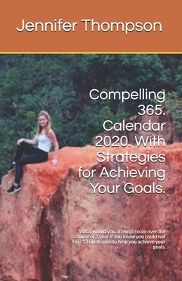 Calendar 2020.: Compelling 365. What would you attempt to do over the course of a year if you knew you could not fail? by Jennifer Thompson