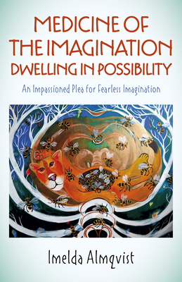Medicine of the Imagination: Dwelling in Possibility: An Impassioned Plea for Fearless Imagination by Imelda Almqvist