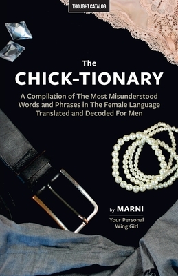 The Chick-tionary: A Compilation of The Most Misunderstood Words and Phrases in The Female Language Translated and Decoded For Men by Marni Kinrys