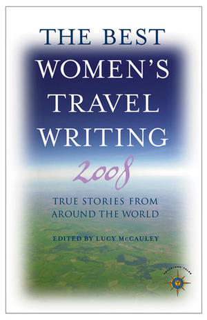 The Best Women's Travel Writing 2008: True Stories from Around the World by Lucy McCauley