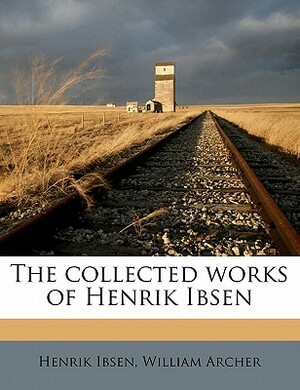 The Collected Works of Henrik Ibsen Volume 6 by Henrik Ibsen, William Archer