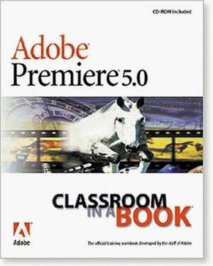 Adobe Premiere 5.0 Classroom in a Book With Contains Files Used Throughout the Book... by Adobe Creative Team