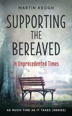 Supporting the Bereaved in Unprecedented Times: As Much Time as it Takes (Series) by Martin Keogh