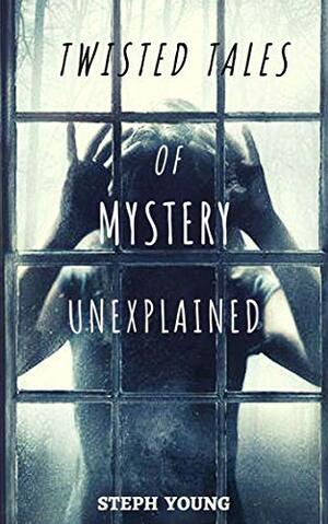 Twisted Tales of Mystery Unexplained by Steph Young