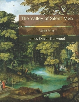 The Valley of Silent Men: Large Print by James Oliver Curwood
