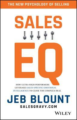 Sales EQ: How Ultra High Performers Leverage Sales-Specific Emotional Intelligence to Close the Complex Deal by Jeb Blount