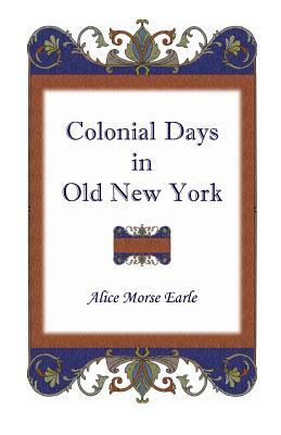 Colonial Days in Old New York by Alice Morse Earle