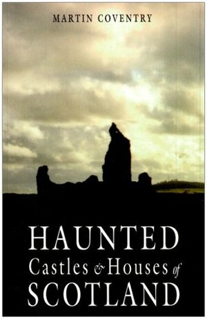 Haunted Castles & Houses of Scotland by Martin Coventry