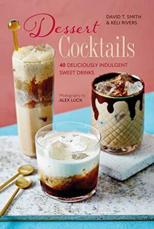 Dessert Cocktails: 40 deliciously indulgent sweet drinks by Keli Rivers, David T. Smith
