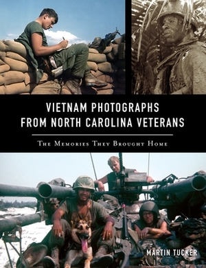 Vietnam Photographs from North Carolina Veterans: The Memories They Brought Home by Martin Tucker