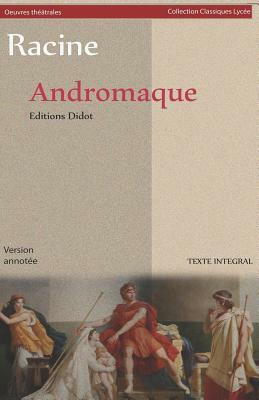 Andromaque (Version Intégrale): Version Annotée: Biographie de l'Auteur Et Contexte Historique de l'Oeuvre - Les Oeuvres Classiques - Tragédie - 1667 by Jean Racine