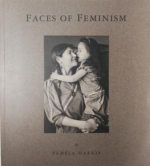 Faces of Feminism: Portraits of Women Across Canada by Pamela Harris