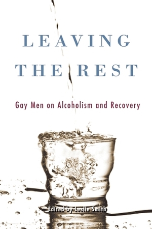 Leaving the Rest: Gay Men on Alcoholism and Sobriety by Leslie L. Smith