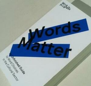 Words Matter: An Unfinished Guide to Word Choices in the Cultural Sector by Wayne Modest, Robin Lelijveld