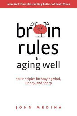 Brain Rules for Aging Well: 10 Principles for Staying Vital, Happy, and Sharp by John Medina