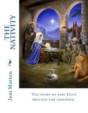 The Nativity: The story of baby Jesus written for children. by Joni Morton