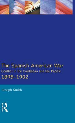 The Spanish-American War 1895-1902: Conflict in the Caribbean and the Pacific by Joseph Smith