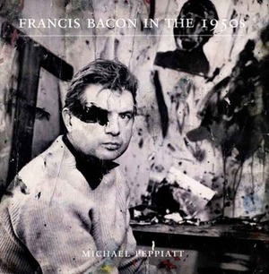 Francis Bacon in the 1950s by Michael Peppiatt, University of East Anglia