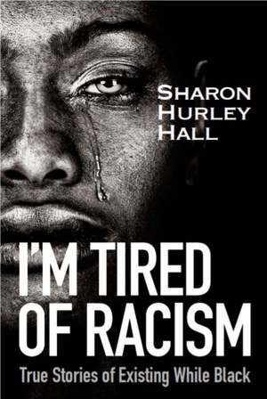 I'm Tired of Racism: True Stories of Existing While Black by Sharon Hurley Hall