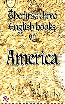 The First Three English Books on America: being chiefly translations, compilations, etc by Richard Eden from Pietro Martire, Sebastian Münster and Sebastian Cabot by Richard Eden, Pietro Martire d'Anghiera, Edward Arber, Sebastian Cabot, Sebastian Münster