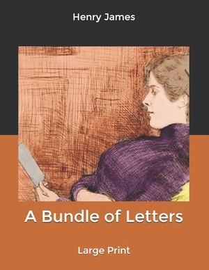 A Bundle of Letters: Large Print by Henry James