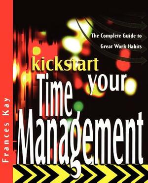 Kickstart Your Time Management: The Complete Guide to Great Work Habits by Frances Kay