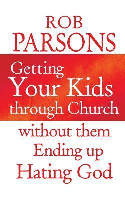 Getting Your Kids Through Church Without Them Ending Up Hati by Rob Parsons