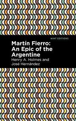 Martín Fierro: An Epic of the Argentine by José Hernández, José Hernández, Henry A. Holmes