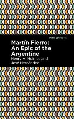 Martín Fierro: An Epic of the Argentine by Henry A. Holmes, José Hernández, José Hernández