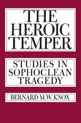 The Heroic Temper, Volume 35: Studies in Sophoclean Tragedy by Bernard Knox