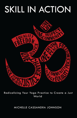 Skill in Action: Radicalizing Your Yoga Practice to Create a Just World by Michelle Cassandra Johnson