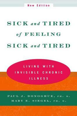 Sick and Tired of Feeling Sick and Tired: Living with Invisible Chronic Illness by Mary E. Siegel, Paul J. Donoghue