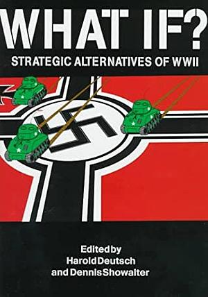 If the Allies Had Fallen: Sixty Alternate Scenarios of World War II by Dennis E. Showalter, Harold C. Deutsch, Joe Barrett