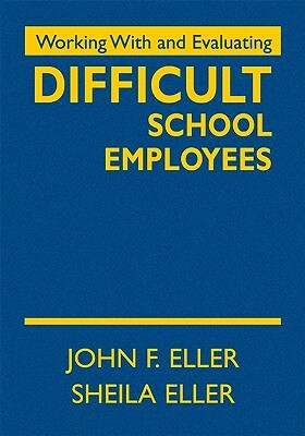 Working with and Evaluating Difficult School Employees by John F. Eller, Sheila A. Eller