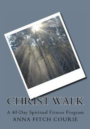Christ Walk: A 40 Day Spiritual Fitness Program by Anna Fitch Courie