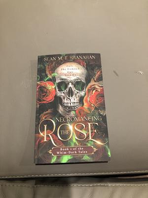 Necromancing the Rose by Sean M.T. Shanahan