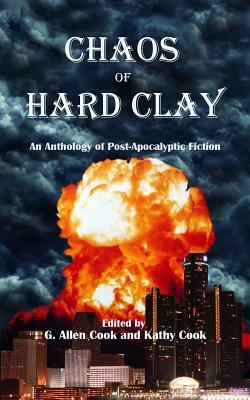 Chaos of Hard Clay: An Anthology of Post-Apocalyptic Fiction by G. Allen Cook