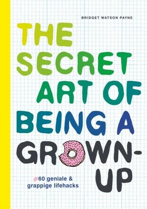 The Secret Art of Being a Grown-Up: Tips, Tricks, and Perks No One Thought to Tell You by Bridget Watson Payne