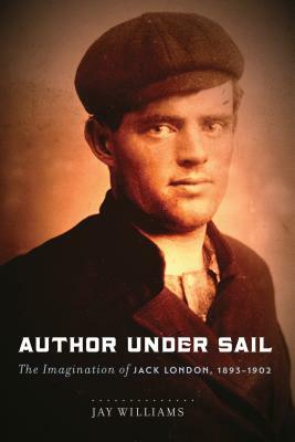 Author Under Sail, Volume 1: The Imagination of Jack London, 1893-1902 by Jay Williams