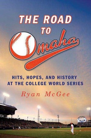 The Road to Omaha: Hits, Hopes, and History at the College World Series by Ryan McGee