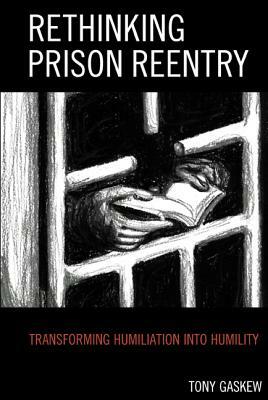 Rethinking Prison Reentry: Transforming Humiliation Into Humility by Tony Gaskew